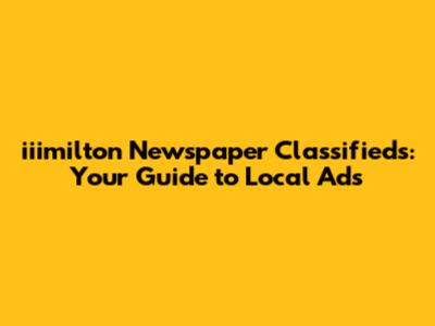 iiimilton Newspaper Classifieds: Your Guide to Local Ads