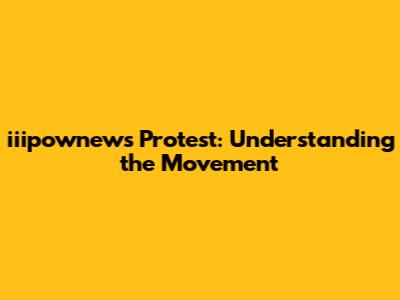 iiipownews Protest: Understanding the Movement