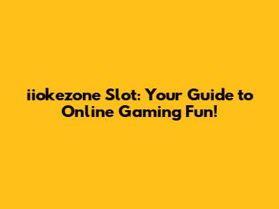 iiokezone Slot: Your Guide to Online Gaming Fun!