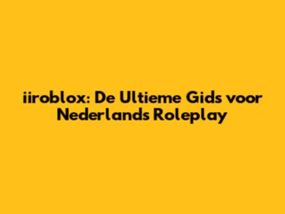 iiroblox: De Ultieme Gids voor Nederlands Roleplay