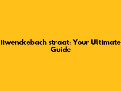 iiwenckebach straat: Your Ultimate Guide