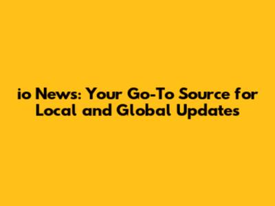 io News: Your Go-To Source for Local and Global Updates