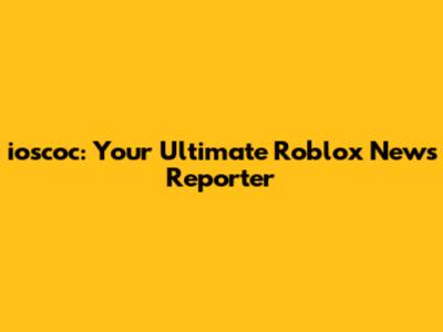 ioscoc: Your Ultimate Roblox News Reporter