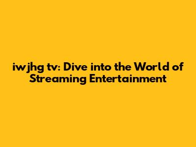 iwjhg tv: Dive into the World of Streaming Entertainment