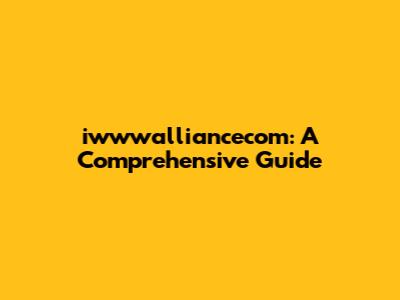 iwwwalliancecom: A Comprehensive Guide