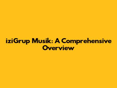 iziGrup Musik: A Comprehensive Overview