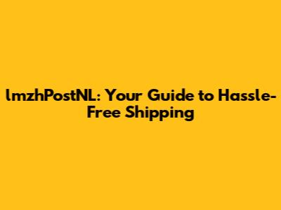 lmzhPostNL: Your Guide to Hassle-Free Shipping