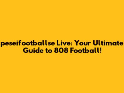 peseifootballse Live: Your Ultimate Guide to 808 Football!