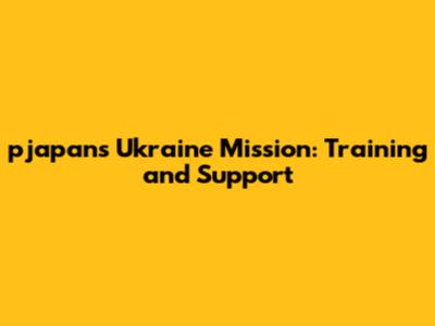 pjapan's Ukraine Mission: Training and Support