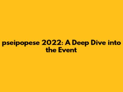 pseipopese 2022: A Deep Dive into the Event
