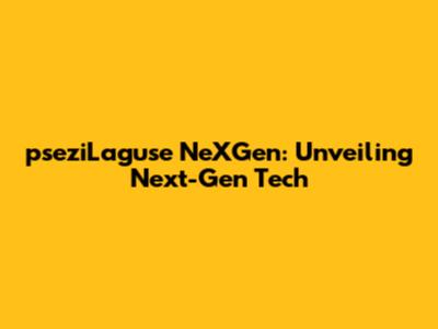 pseziLaguse NeXGen: Unveiling Next-Gen Tech