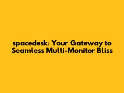 spacedesk: Your Gateway to Seamless Multi-Monitor Bliss