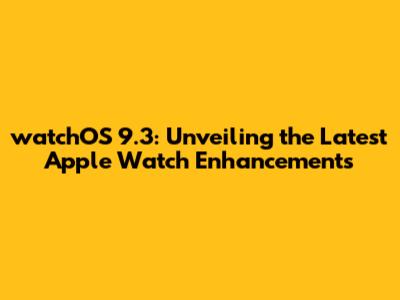 watchOS 9.3: Unveiling the Latest Apple Watch Enhancements