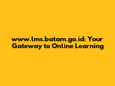 www.lms.batam.go.id: Your Gateway to Online Learning